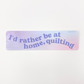 "I'd Rather Be At Home Quilting" Sticker - Rectangle